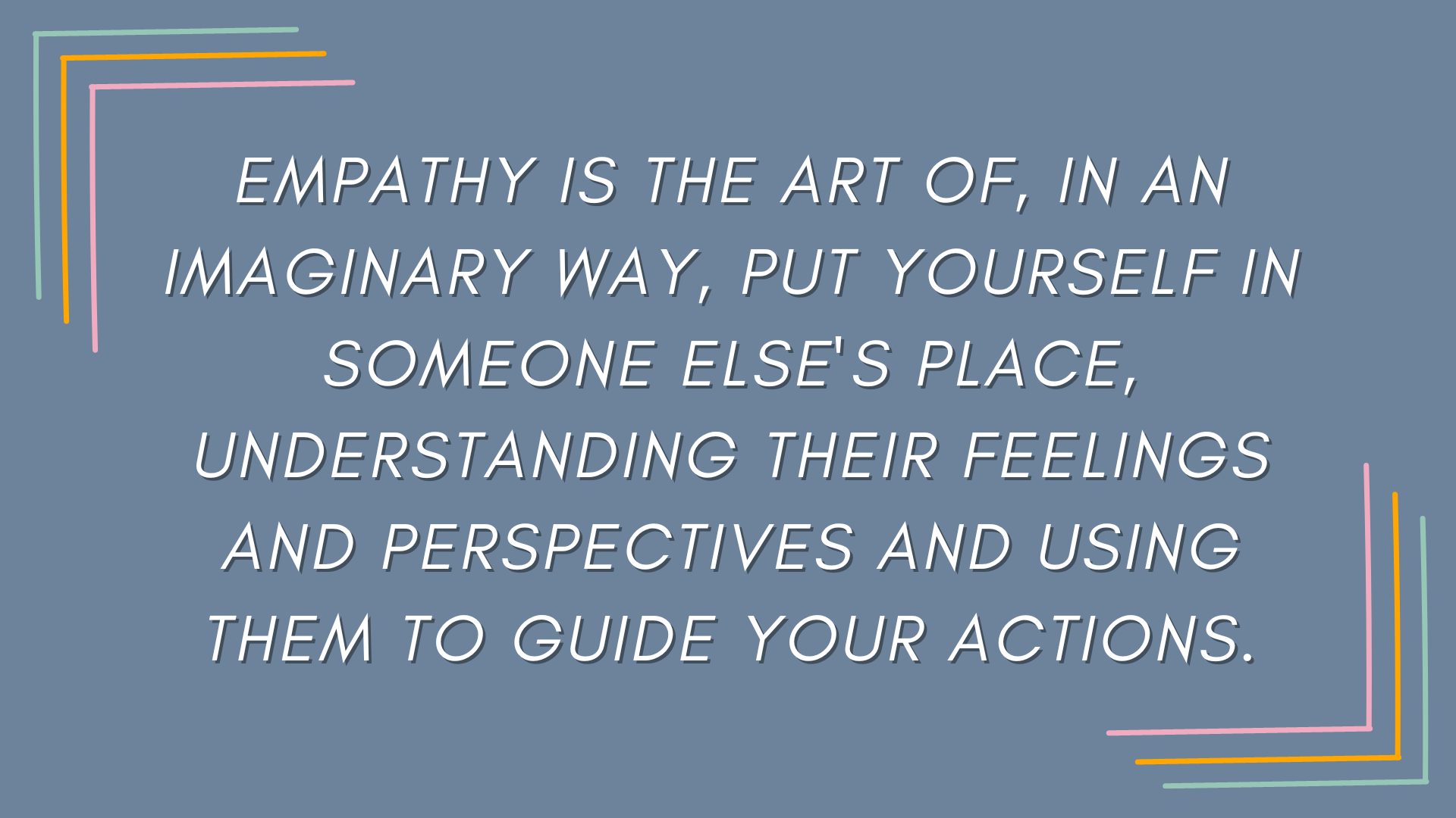 A slide that says: 'Empathy is the art of, in an imaginary way, put yourself in someone else's place, understanding their feelings and perspectives and using them to guide your actions.