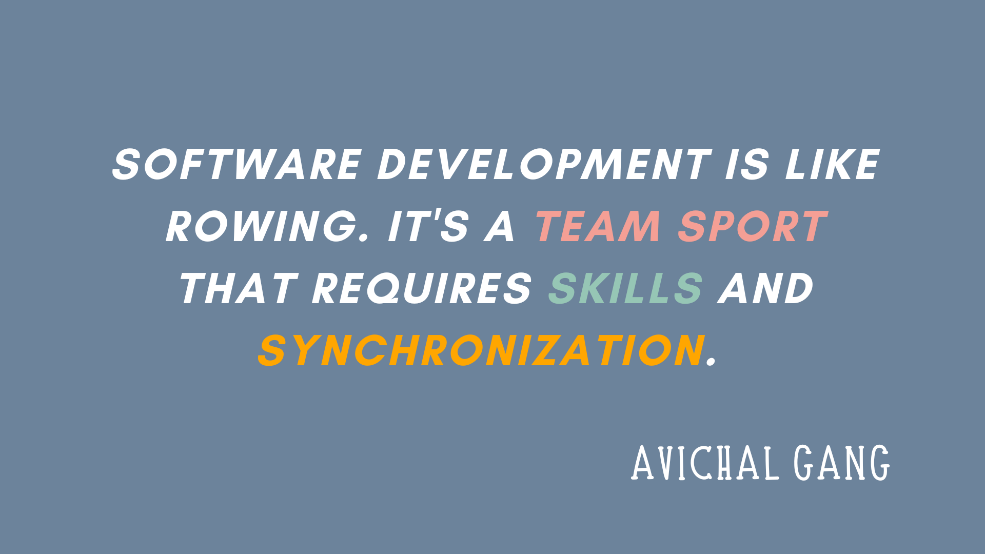 A slide that reads: 'Software development is more like rowing. It’s a team sport that requires skill and synchronization.' from Avichal Gang