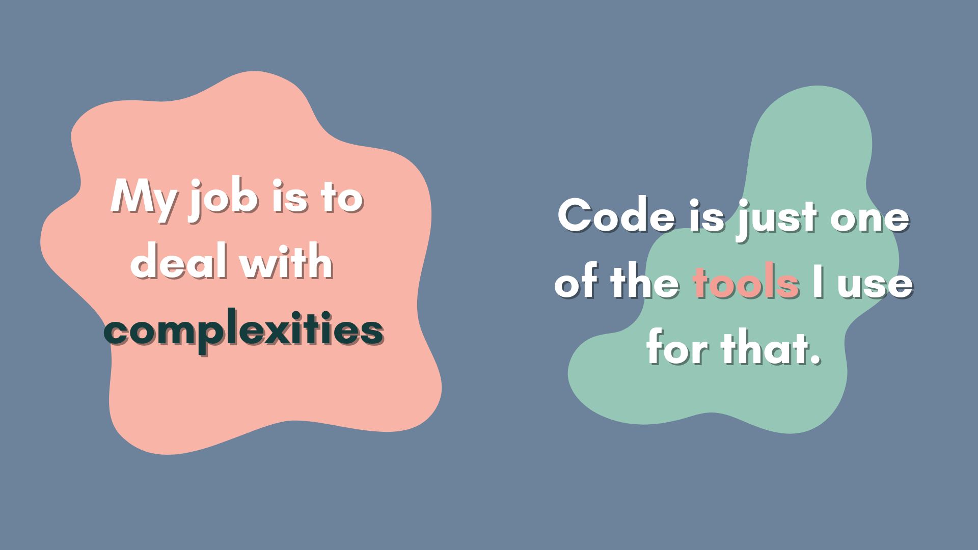 A colored slide that reads: 'My job is to deal with complexities, code is just one of the tools I use for that'